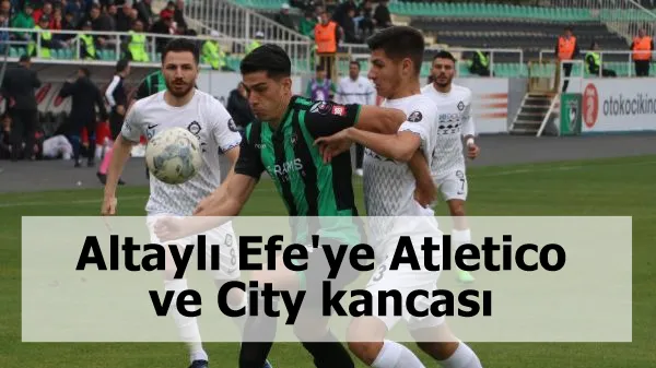 Altaylı Efe'ye Atletico ve City kancası