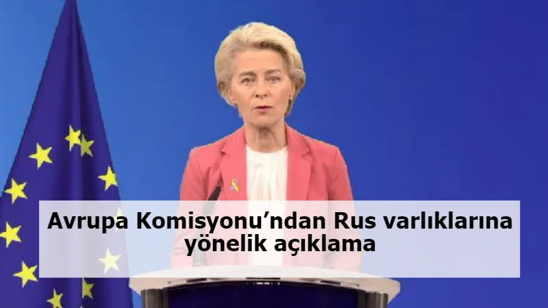 Avrupa Komisyonu’ndan Rus varlıklarına yönelik açıklama