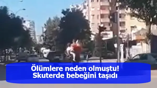 Ölümlere neden olmuştu! Skuterde bebeğini taşıdı