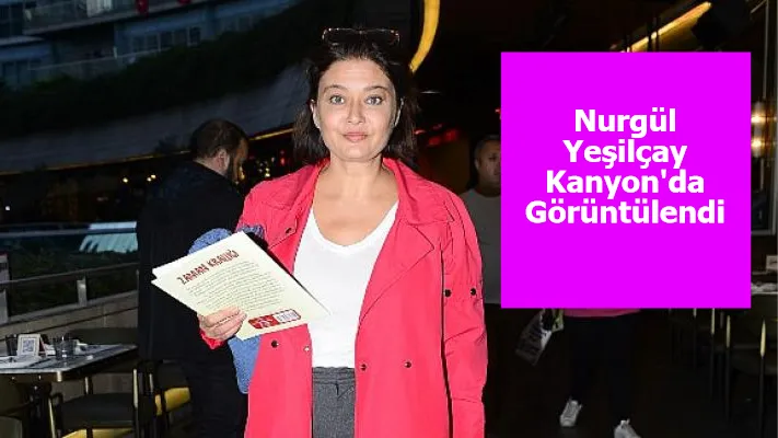 Nurgül Yeşilçay Kanyon'da Görüntülendi