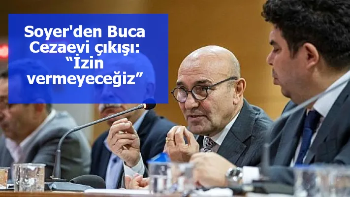 Soyer'den Buca Cezaevi çıkışı: “İzin vermeyeceğiz”