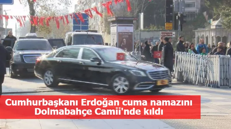 Cumhurbaşkanı Erdoğan cuma namazını Dolmabahçe Camii'nde kıldı