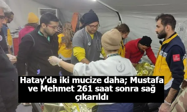 Hatay'da iki mucize daha; Mustafa ve Mehmet 261 saat sonra sağ çıkarıldı