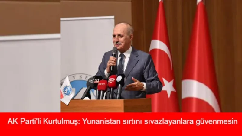 AK Parti'li Kurtulmuş: Yunanistan sırtını sıvazlayanlara güvenmesin