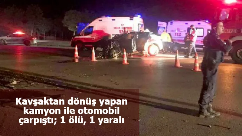 Kavşaktan dönüş yapan kamyon ile otomobil çarpıştı; 1 ölü, 1 yaralı