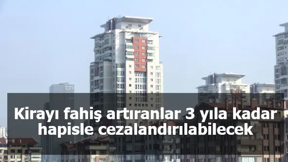 Kirayı fahiş artıranlar 3 yıla kadar hapisle cezalandırılabilecek