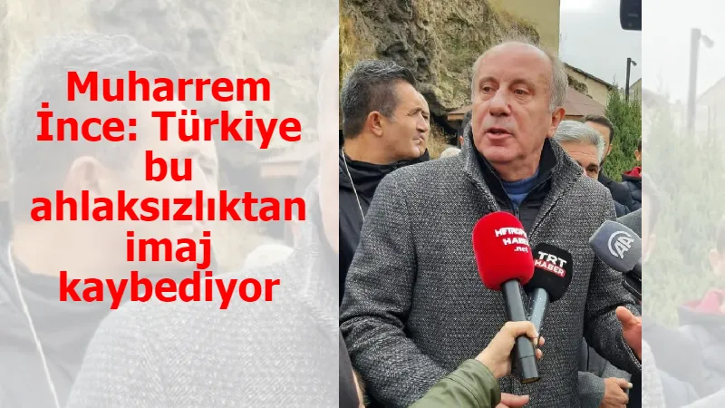 Muharrem İnce: Türkiye bu ahlaksızlıktan imaj kaybediyor