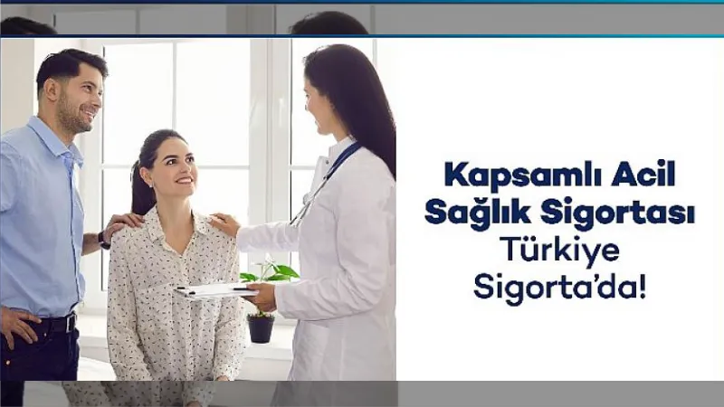 Türkiye Sigorta Kapsamlı Acil Sağlık Güvencesi Sunuyor