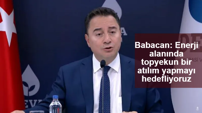 Babacan: Enerji alanında topyekun bir atılım yapmayı hedefliyoruz