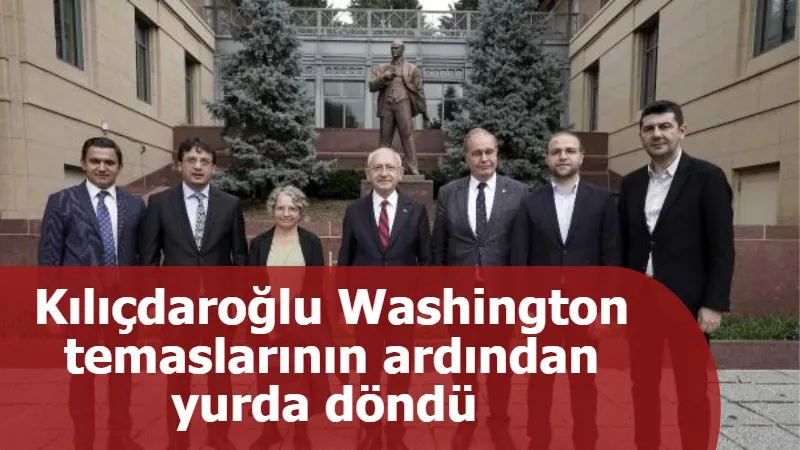 Kılıçdaroğlu Washington temaslarının ardından yurda döndü