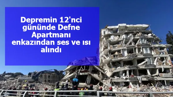 Depremin 12'nci gününde Defne Apartmanı enkazından ses ve ısı alındı