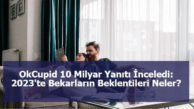 OkCupid 10 Milyar Yanıtı İnceledi: 2023'te Bekarların Beklentileri Neler?