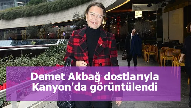 Demet Akbağ dostlarıyla Kanyon'da görüntülendi