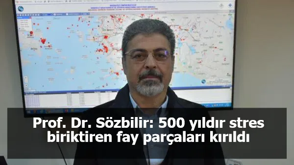 Prof. Dr. Sözbilir: 500 yıldır stres biriktiren fay parçaları kırıldı