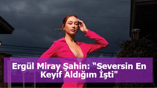 Ergül Miray Şahin: “Seversin En Keyif Aldığım İşti"