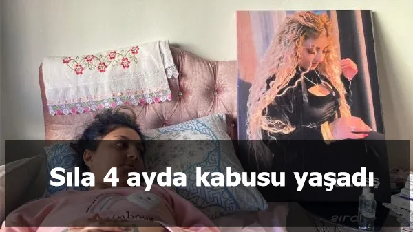 Sıla 4 ayda kabusu yaşadı