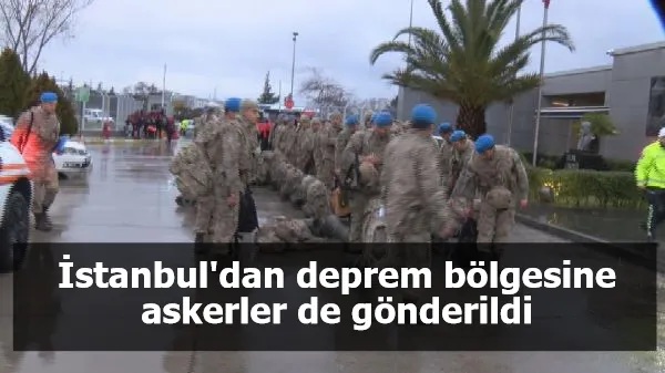 İstanbul'dan deprem bölgesine askerler de gönderildi