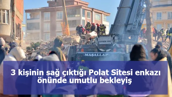 3 kişinin sağ çıktığı Polat Sitesi enkazı önünde umutlu bekleyiş 