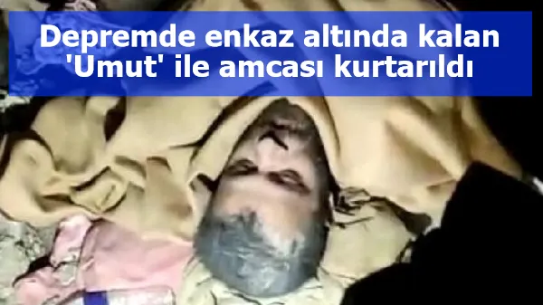 Depremde enkaz altında kalan 'Umut' ile amcası kurtarıldı