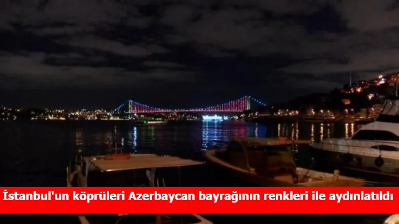 İstanbul'un köprüleri Azerbaycan bayrağının renkleri ile aydınlatıldı