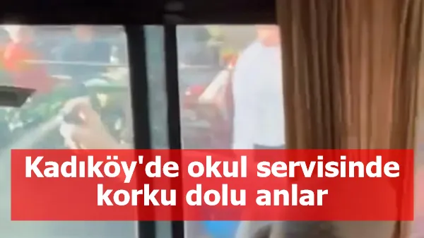 Kadıköy'de okul servisinde korku dolu anlar