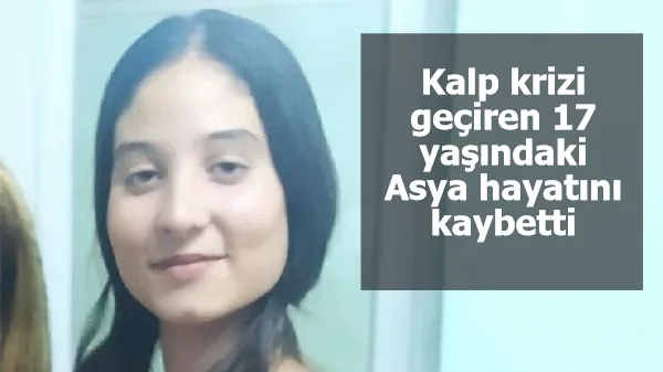 Kalp krizi geçiren 17 yaşındaki Asya hayatını kaybetti