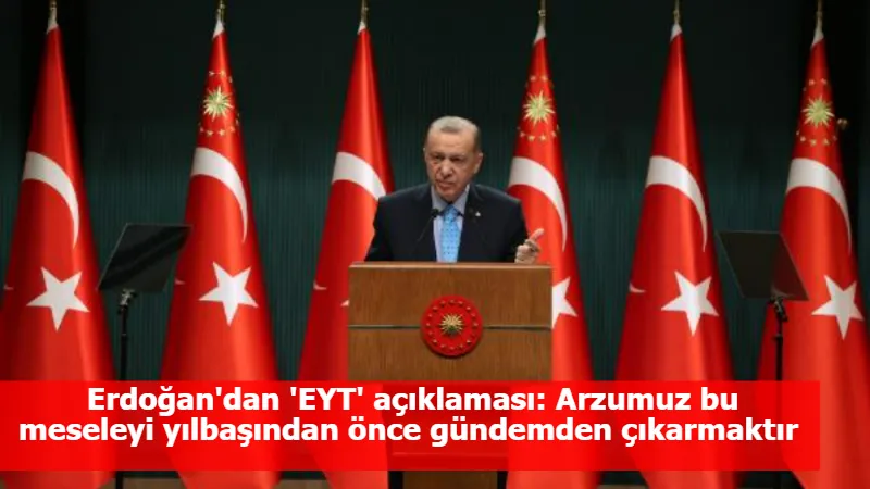 Erdoğan'dan 'EYT' açıklaması: Arzumuz bu meseleyi yılbaşından önce gündemden çıkarmaktır