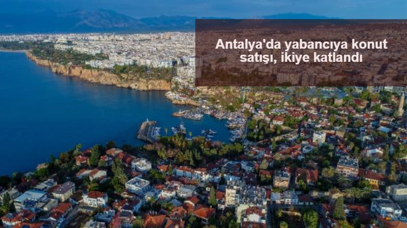 Antalya'da yabancıya konut satışı, ikiye katlandı