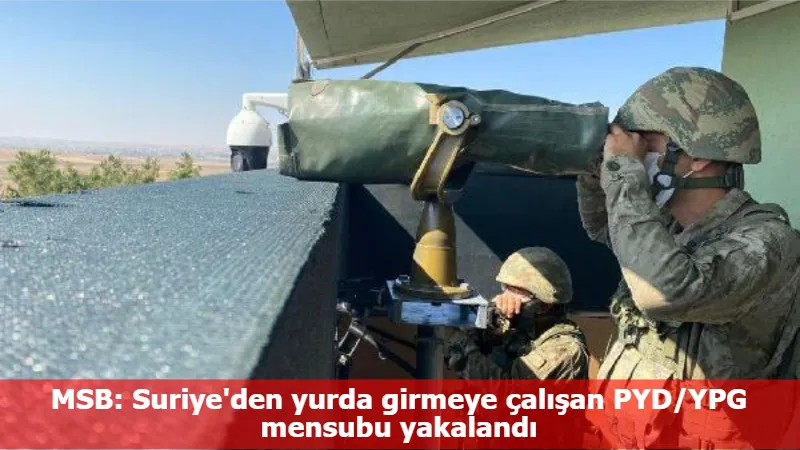 MSB: Suriye'den yurda girmeye çalışan PYD/YPG mensubu yakalandı