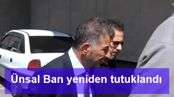 Ünsal Ban yeniden tutuklandı