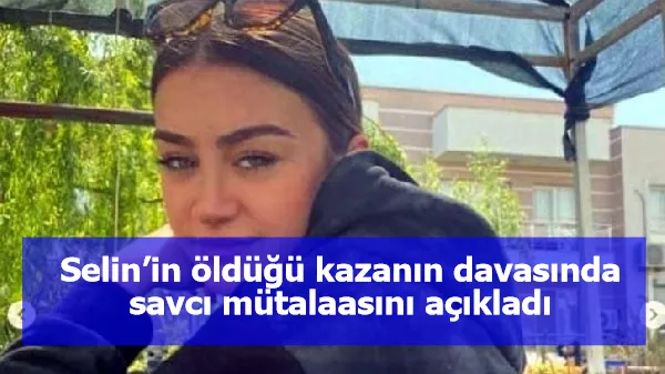 Selin’in öldüğü kazanın davasında savcı mütalaasını açıkladı