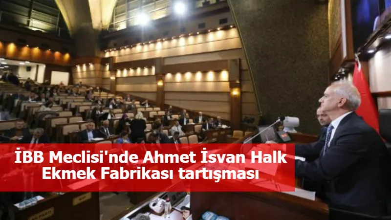 İBB Meclisi'nde Ahmet İsvan Halk Ekmek Fabrikası tartışması