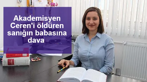 Akademisyen Ceren'i öldüren sanığın babasına dava 