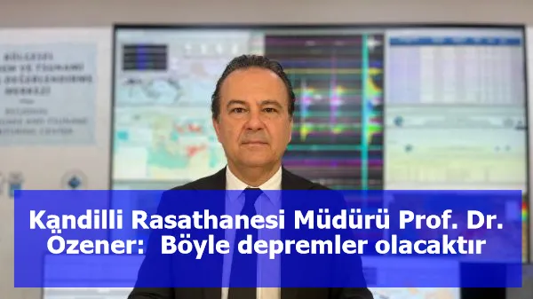 Kandilli Rasathanesi Müdürü Prof. Dr. Özener:  Böyle depremler olacaktır