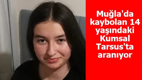 Muğla'da kaybolan 14 yaşındaki Kumsal, Tarsus'ta aranıyor