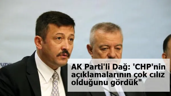 AK Parti'li Dağ: 'CHP'nin açıklamalarının çok cılız olduğunu gördük"