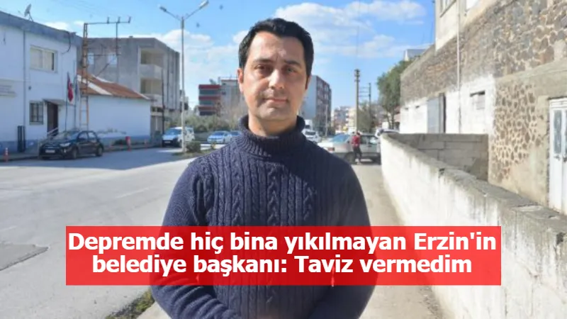 Depremde hiç bina yıkılmayan Erzin'in belediye başkanı: Taviz vermedim