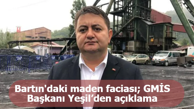 Bartın'daki maden faciası; GMİS Başkanı Yeşil’den açıklama