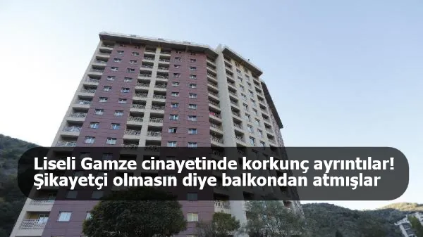 Liseli Gamze cinayetinde korkunç ayrıntılar! 'Şikayetçi olmasın' diye balkondan atmışlar