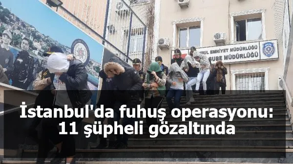 İstanbul'da fuhuş operasyonu: 11 şüpheli gözaltında