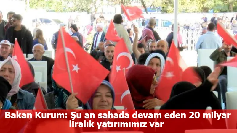 Bakan Kurum: Şu an sahada devam eden 20 milyar liralık yatırımımız var 