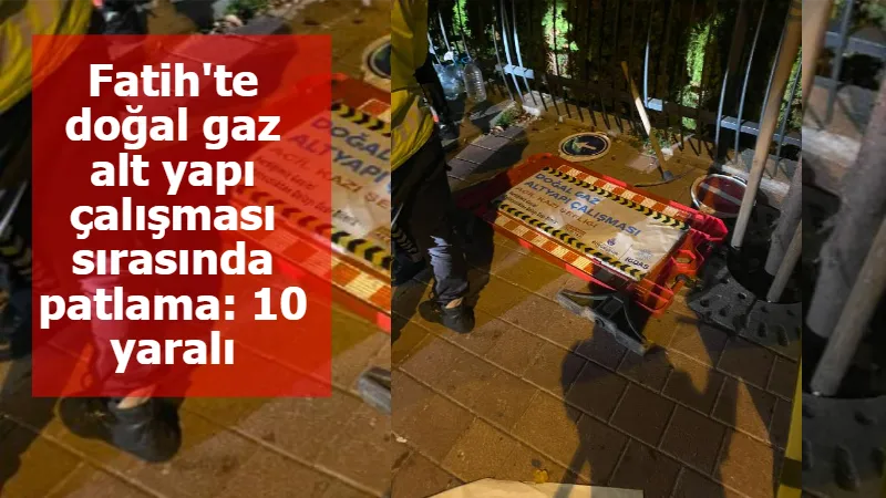 Fatih'te doğal gaz alt yapı çalışması sırasında patlama: 10 yaralı