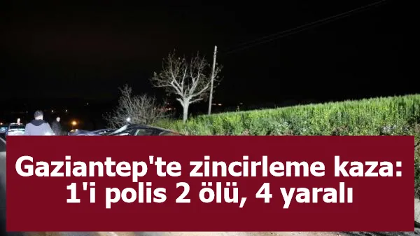 Gaziantep'te zincirleme kaza: 1'i polis 2 ölü, 4 yaralı