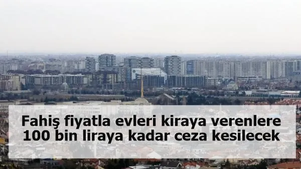 Fahiş fiyatla evleri kiraya verenlere 100 bin liraya kadar ceza kesilecek