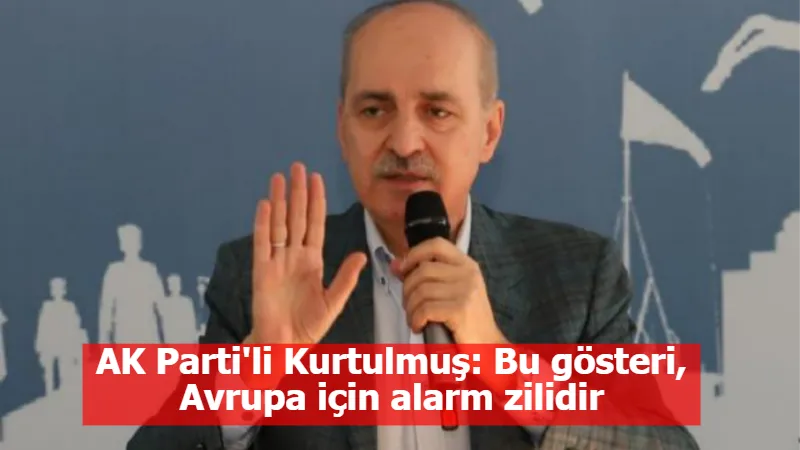 AK Parti'li Kurtulmuş: Bu gösteri, Avrupa için alarm zilidir