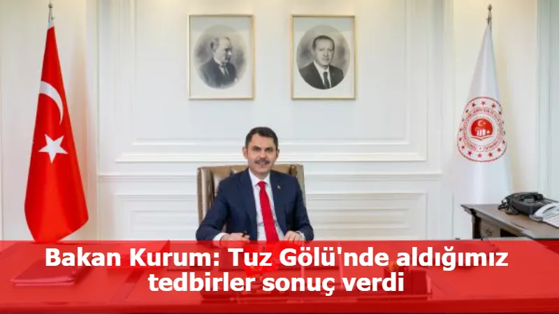 Bakan Kurum: Tuz Gölü'nde aldığımız tedbirler sonuç verdi