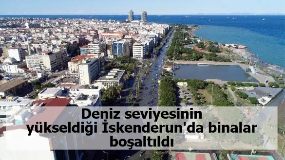 Deniz seviyesinin yükseldiği İskenderun'da binalar boşaltıldı