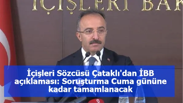 İçişleri Sözcüsü Çataklı'dan İBB açıklaması: Soruşturma Cuma gününe kadar tamamlanacak