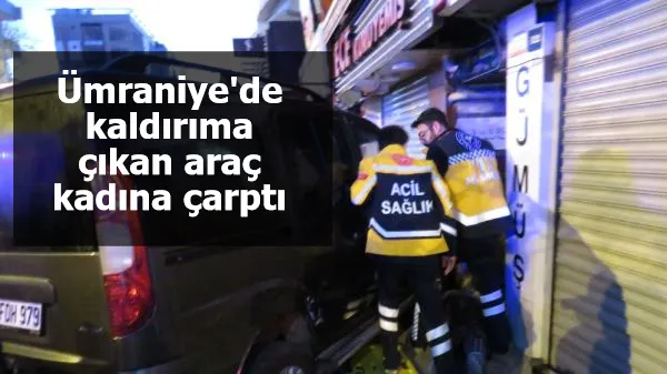 Ümraniye'de kaldırıma çıkan araç kadına çarptı