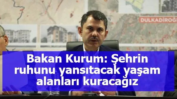 Bakan Kurum: Şehrin ruhunu yansıtacak yaşam alanları kuracağız